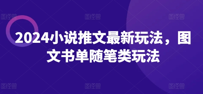 2024小说推文最新玩法，图文书单随笔类玩法-大兵轻创资源库
