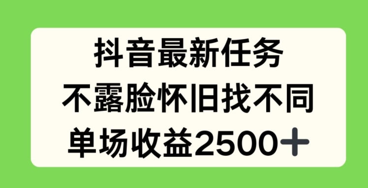 抖音最新任务，不露脸怀旧找不同，单场收益2.5k【揭秘】-大兵轻创资源库