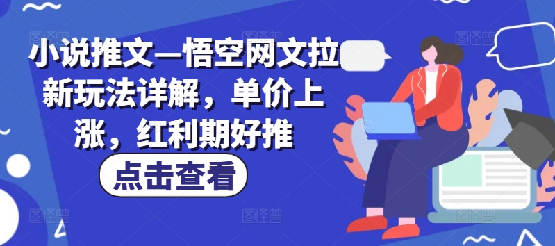 小说推文—悟空网文拉新玩法详解，单价上涨，红利期好推-大兵轻创资源库