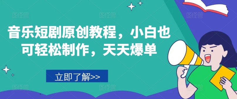 音乐短剧原创教程，小白也可轻松制作，天天爆单-大兵轻创资源库