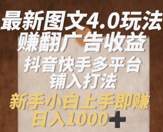 最新图文4.0玩法赚翻广告收益，抖音快手多平台铺入打法，新手小自上手即赚入1k【揭秘】-大兵轻创资源库
