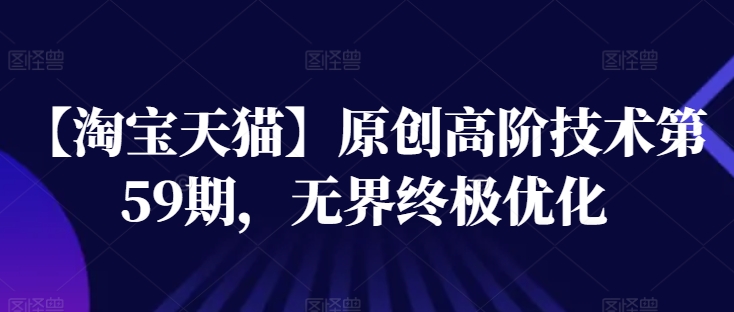 【淘宝天猫】原创高阶技术第59期，无界终极优化-大兵轻创资源库