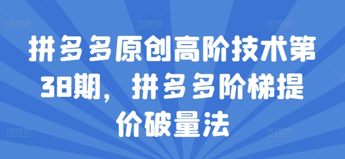 拼多多原创高阶技术第38期，拼多多阶梯提价破量法-大兵轻创资源库