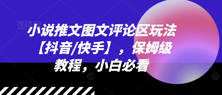 小说推文图文评论区玩法【抖音/快手】，保姆级教程，小白必看-大兵轻创资源库