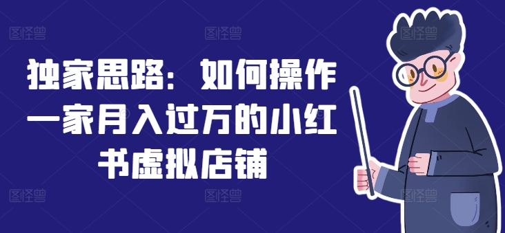 独家思路：如何操作一家月入过万的小红书虚拟店铺-大兵轻创资源库