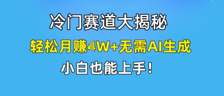 冷门赛道大揭秘，轻松月赚1W+无需AI生成，小白也能上手【揭秘】-大兵轻创资源库