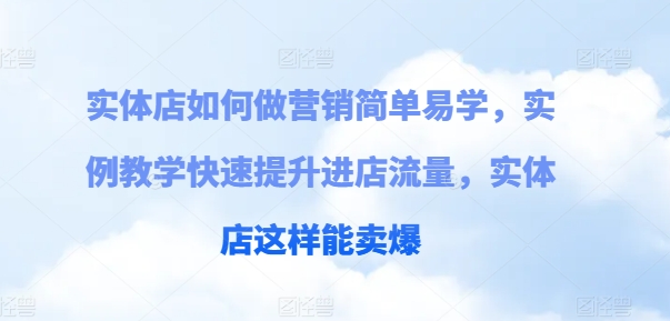 实体店如何做营销简单易学，实例教学快速提升进店流量，实体店这样能卖爆-大兵轻创资源库