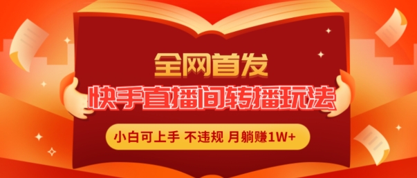 全网首发，快手直播间转播玩法简单躺赚，真正的全无人直播，小白轻松上手月入1W+【揭秘】-大兵轻创资源库
