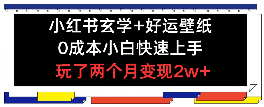 小红书玄学+好运壁纸玩法，0成本小白快速上手，玩了两个月变现2w+ 【揭秘】-大兵轻创资源库
