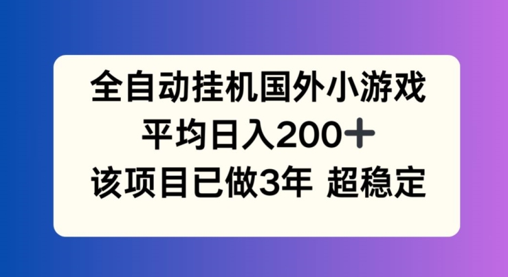 全自动挂机国外小游戏，平均日入200+，此项目已经做了3年 稳定持久【揭秘】-大兵轻创资源库