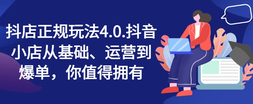 抖店正规玩法4.0，抖音小店从基础、运营到爆单，你值得拥有-大兵轻创资源库
