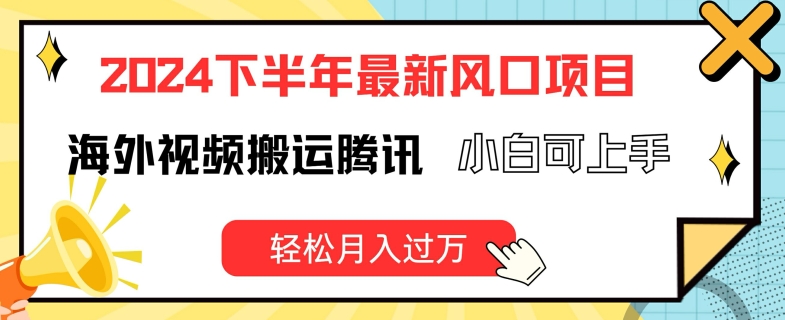 2024下半年最新风口项自，海外视频搬运腾讯，小白可上手，轻松月入过万【揭秘】-大兵轻创资源库