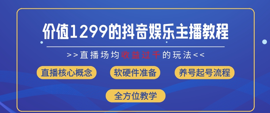 价值1299的抖音娱乐主播场均直播收入过千打法教学(8月最新)【揭秘】-大兵轻创资源库