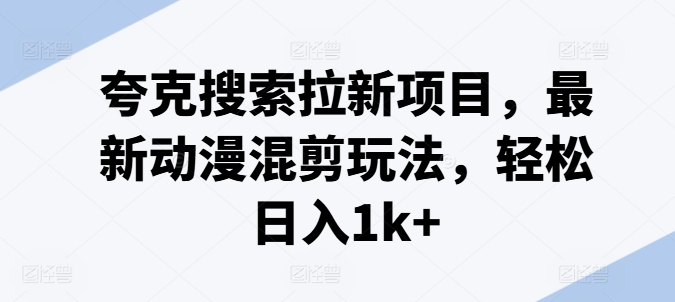 夸克搜索拉新项目，最新动漫混剪玩法，轻松日入1k+-大兵轻创资源库