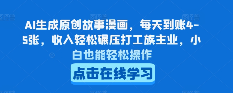 AI生成原创故事漫画，每天到账4-5张，收入轻松碾压打工族主业，小白也能轻松操作【揭秘】-大兵轻创资源库