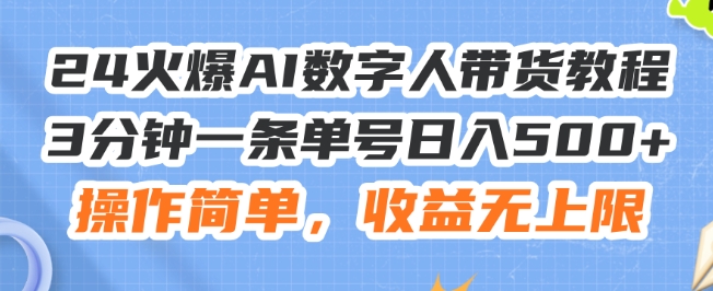 24火爆AI数字人带货教程，3分钟一条单号日入500+，操作简单，收益无上限【揭秘】-大兵轻创资源库