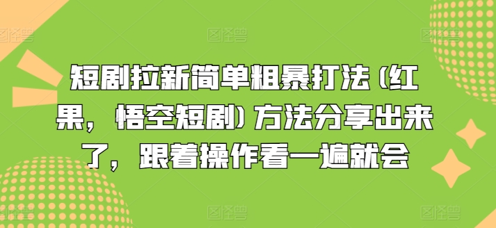 短剧拉新简单粗暴打法(红果，悟空短剧)方法分享出来了，跟着操作看一遍就会-大兵轻创资源库