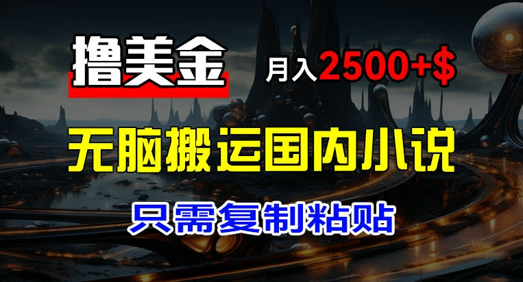 最新撸美金项目，搬运国内小说爽文，只需复制粘贴，稿费月入2500+美金，新手也能快速上手【揭秘】-大兵轻创资源库