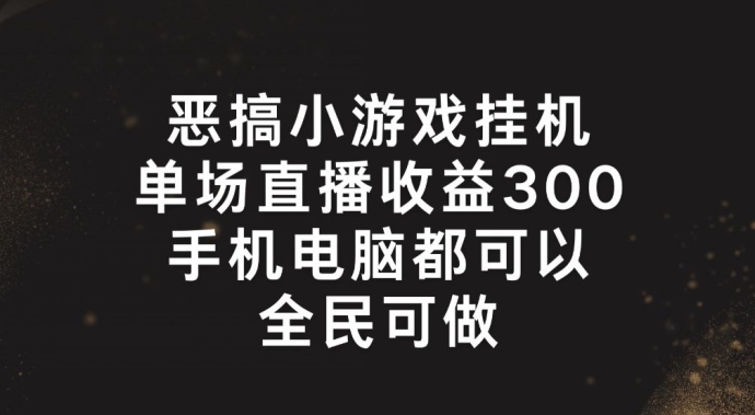 恶搞小游戏挂机，单场直播300+，全民可操作【揭秘】-大兵轻创资源库