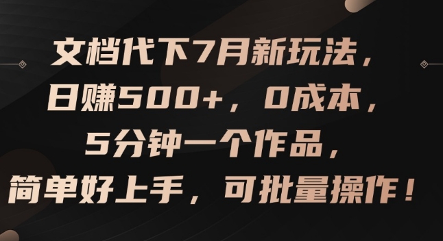 文档代下7月新玩法，日赚500+，0成本，5分钟一个作品，简单好上手，可批量操作【揭秘】-大兵轻创资源库
