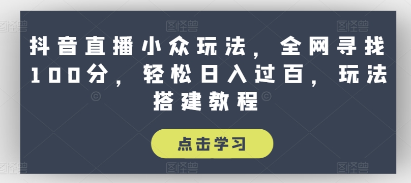 抖音直播小众玩法，全网寻找100分，轻松日入过百，玩法搭建教程【揭秘】-大兵轻创资源库