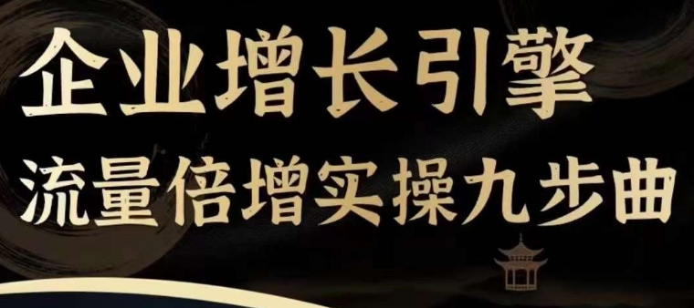 企业增长引擎流量倍增实操九步曲，一套课程帮你找到快速、简单、有效、可复制的获客+变现方式，-大兵轻创资源库
