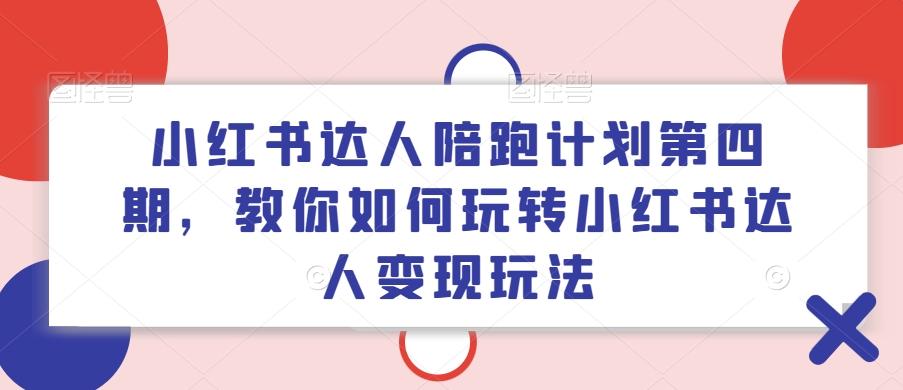 小红书达人陪跑计划第四期，教你如何玩转小红书达人变现玩法-大兵轻创资源库