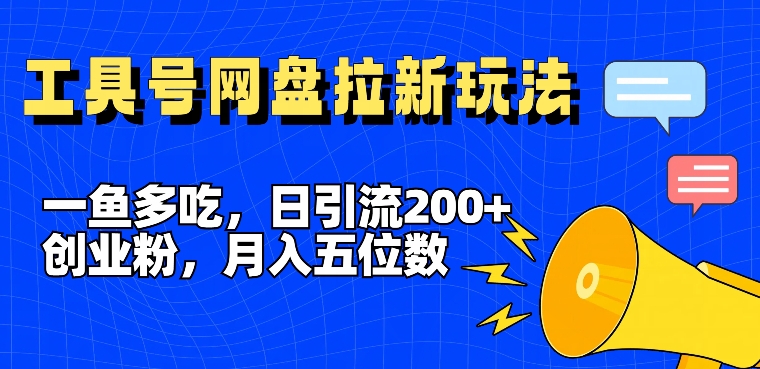 一鱼多吃，日引流200+创业粉，全平台工具号，网盘拉新新玩法月入5位数【揭秘】-大兵轻创资源库