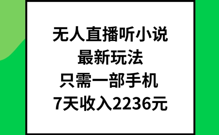 无人直播听小说最新玩法，只需一部手机，7天收入2236元【揭秘】-大兵轻创资源库