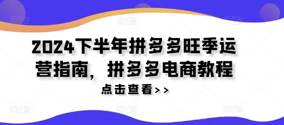 2024下半年拼多多旺季运营指南，拼多多电商教程-大兵轻创资源库
