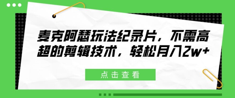 麦克阿瑟玩法纪录片，不需高超的剪辑技术，轻松月入2w+【揭秘】-大兵轻创资源库