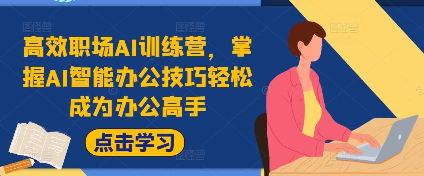 高效职场AI训练营，掌握AI智能办公技巧轻松成为办公高手，提升工作效率!-大兵轻创资源库