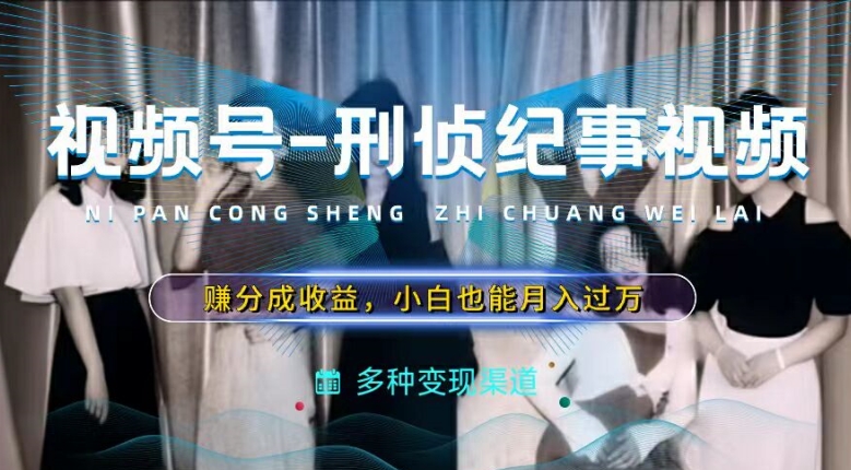 利用刑侦纪实视频，赚视频号分成计划收益，操作简单，新手小白轻松月入过万【揭秘】-大兵轻创资源库