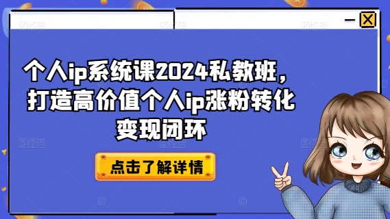个人ip系统课2024私教班，打造高价值个人ip涨粉转化变现闭环-大兵轻创资源库