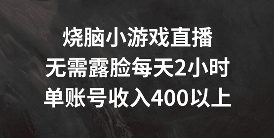 烧脑小游戏直播，无需露脸每天2小时，单账号日入400+【揭秘】-大兵轻创资源库