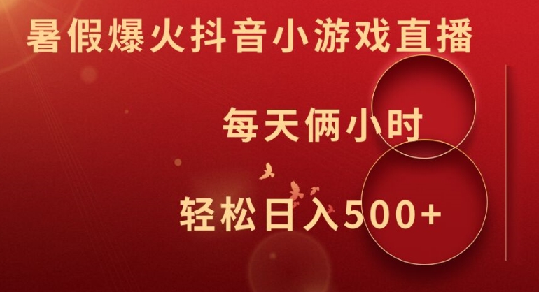 暑假爆火抖音小游戏直播，每天俩小时，轻松日入500+【揭秘】-大兵轻创资源库