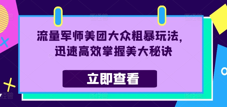 流量军师美团大众粗暴玩法，迅速高效掌握美大秘诀-大兵轻创资源库