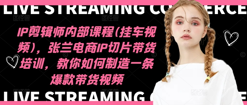 IP剪辑师内部课程(挂车视频)，张兰电商IP切片带货培训，教你如何制造一条爆款带货视频-大兵轻创资源库