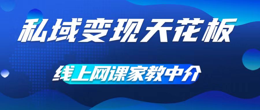 私域变现天花板，网课家教中介，只做渠道和流量，让大学生给你打工，0成本实现月入五位数【揭秘】-大兵轻创资源库
