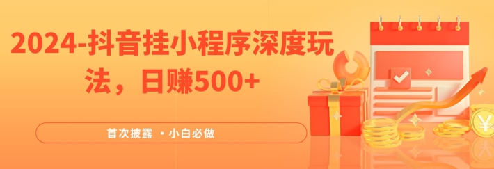 2024全网首次披露，抖音挂小程序深度玩法，日赚500+，简单、稳定，带渠道收入，小白必做【揭秘】-大兵轻创资源库
