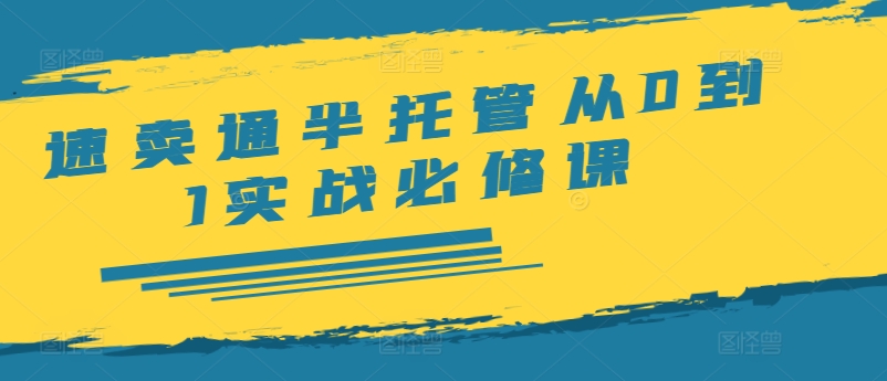 速卖通半托管从0到1实战必修课，开店/产品发布/选品/发货/广告/规则/ERP/干货等-大兵轻创资源库