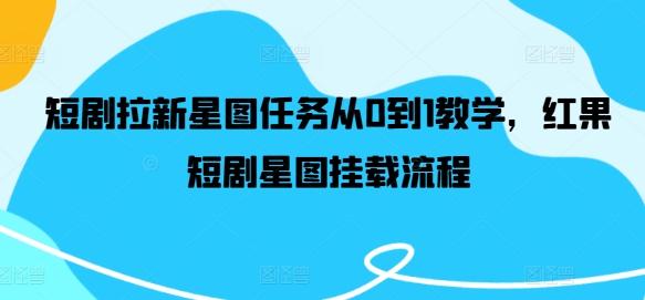 短剧拉新星图任务从0到1教学，红果短剧星图挂载流程-大兵轻创资源库