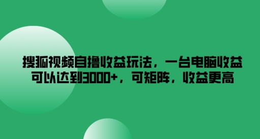 搜狐视频自撸收益玩法，一台电脑收益可以达到3k+，可矩阵，收益更高【揭秘】-大兵轻创资源库