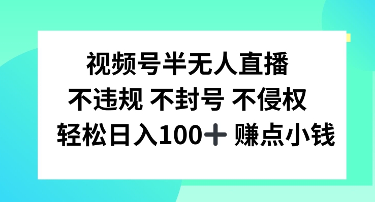视频号半无人直播，不违规不封号，轻松日入100+【揭秘】-大兵轻创资源库