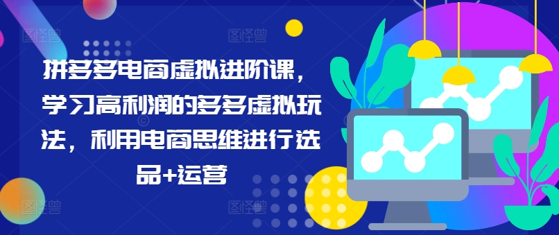 拼多多电商虚拟进阶课，学习高利润的多多虚拟玩法，利用电商思维进行选品+运营（更新）-大兵轻创资源库