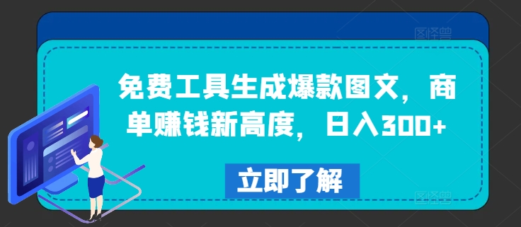 免费工具生成爆款图文，商单赚钱新高度，日入300+【揭秘】-大兵轻创资源库