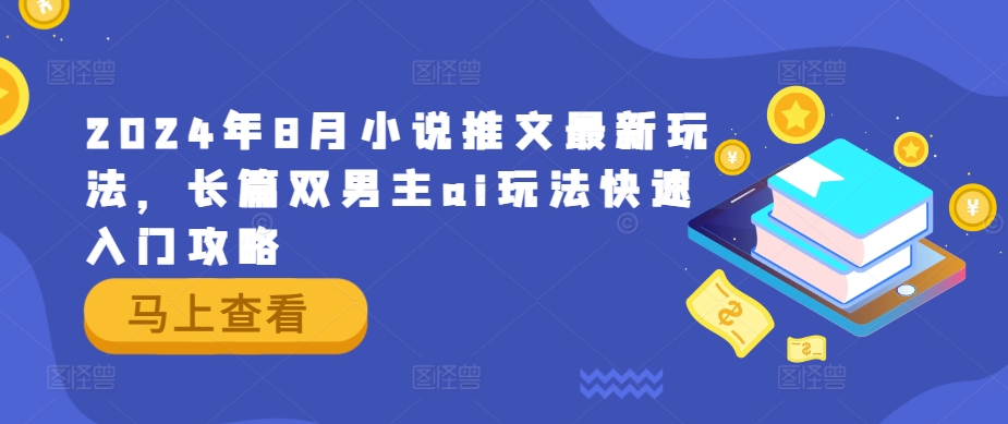 2024年8月小说推文最新玩法，长篇双男主ai玩法快速入门攻略-大兵轻创资源库