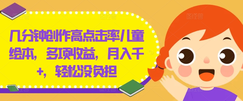 几分钟创作高点击率儿童绘本，多项收益，月入千+，轻松没负担【揭秘】-大兵轻创资源库