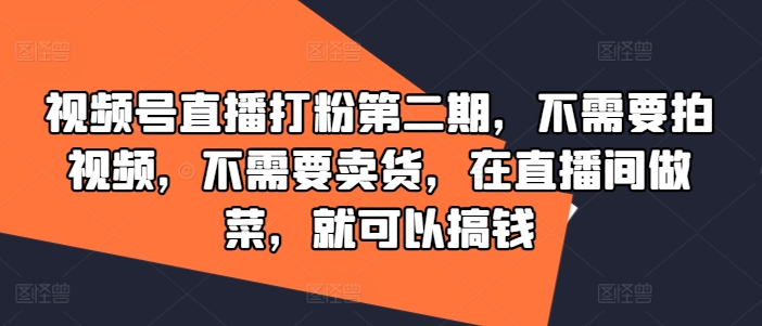 视频号直播打粉第二期，不需要拍视频，不需要卖货，在直播间做菜，就可以搞钱-大兵轻创资源库