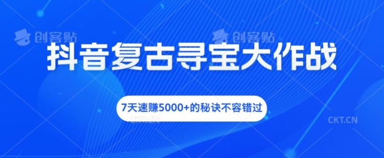 抖音复古寻宝大作战，7天速赚5000+的秘诀不容错过【揭秘】-大兵轻创资源库